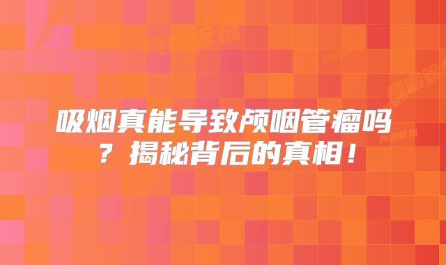 吸烟真能导致颅咽管瘤吗？揭秘背后的真相！