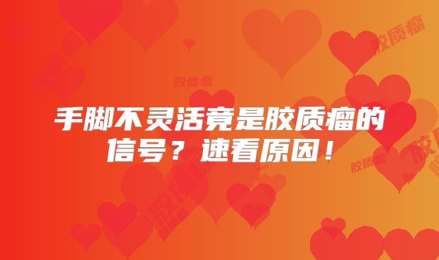 手脚不灵活竟是胶质瘤的信号？速看原因！