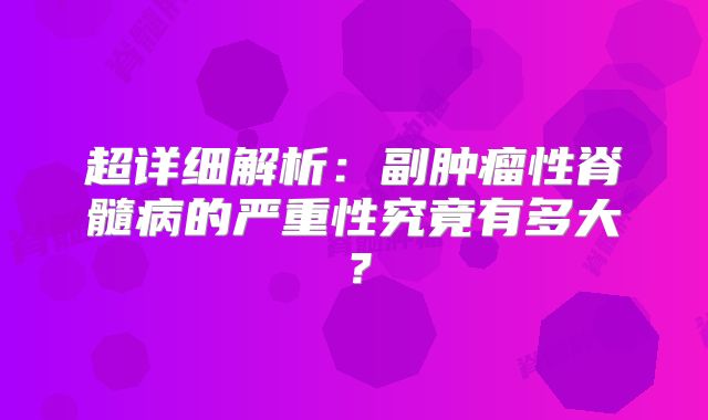 超详细解析：副肿瘤性脊髓病的严重性究竟有多大？