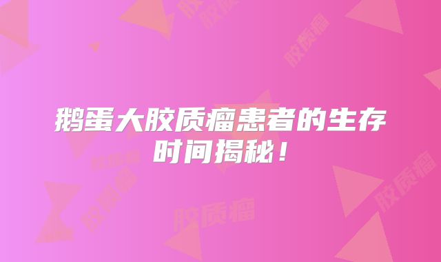 鹅蛋大胶质瘤患者的生存时间揭秘！