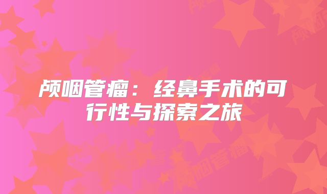 颅咽管瘤：经鼻手术的可行性与探索之旅