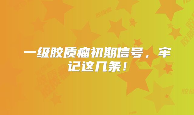 一级胶质瘤初期信号，牢记这几条！