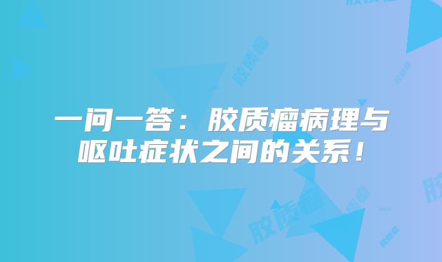 一问一答：胶质瘤病理与呕吐症状之间的关系！