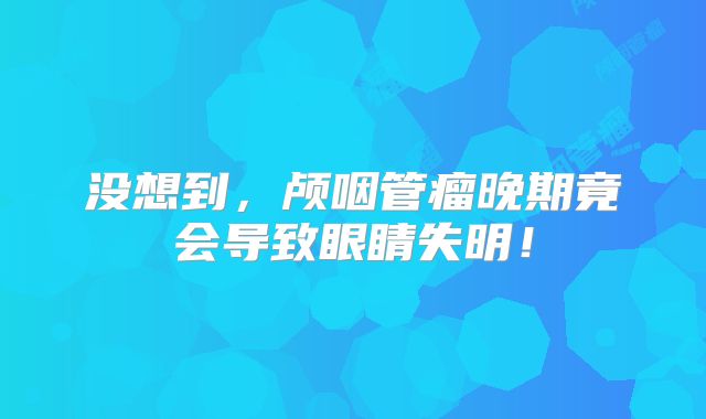 没想到，颅咽管瘤晚期竟会导致眼睛失明！