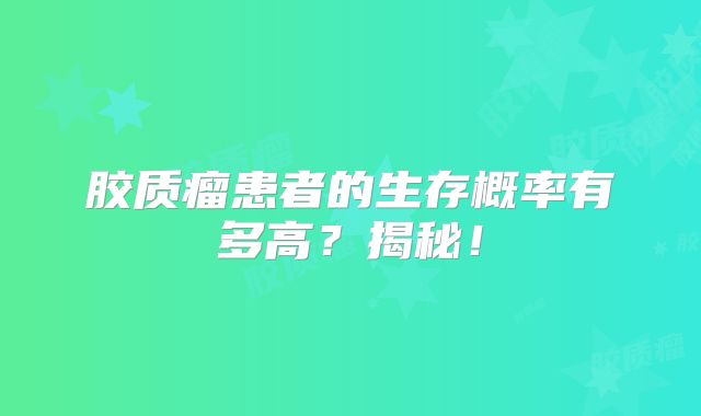 胶质瘤患者的生存概率有多高？揭秘！
