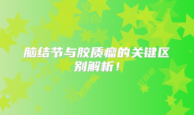 脑结节与胶质瘤的关键区别解析！