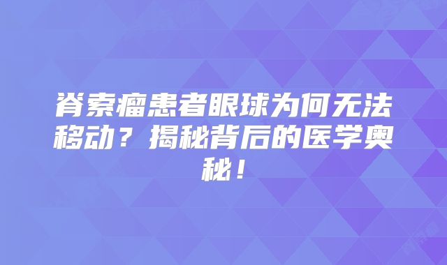 脊索瘤患者眼球为何无法移动？揭秘背后的医学奥秘！