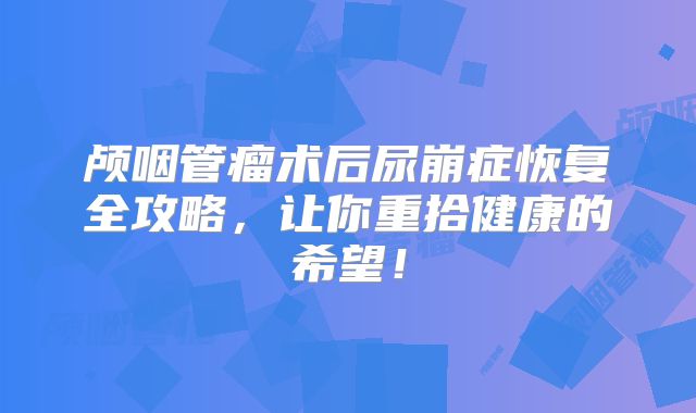 颅咽管瘤术后尿崩症恢复全攻略，让你重拾健康的希望！