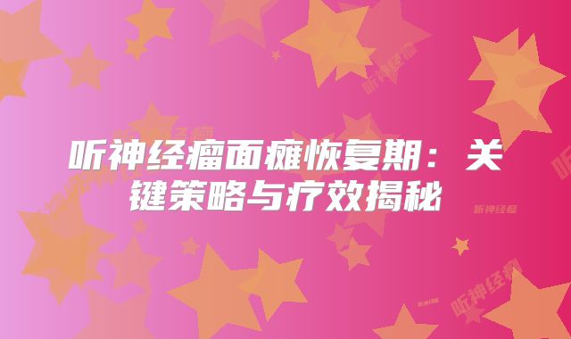 听神经瘤面瘫恢复期：关键策略与疗效揭秘