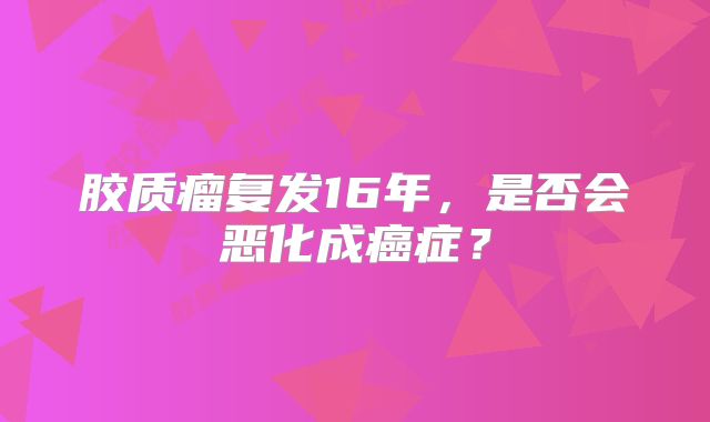 胶质瘤复发16年，是否会恶化成癌症？