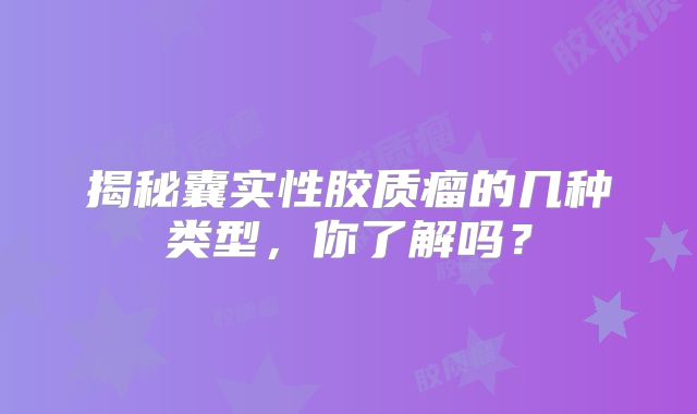 揭秘囊实性胶质瘤的几种类型，你了解吗？
