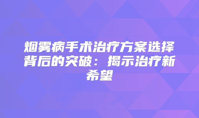 烟雾病手术治疗方案选择背后的突破：揭示治疗新希望