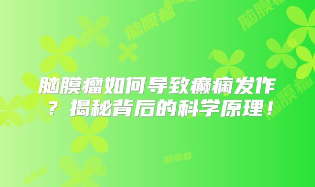 脑膜瘤如何导致癫痫发作？揭秘背后的科学原理！