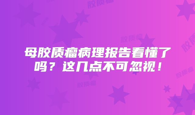 母胶质瘤病理报告看懂了吗？这几点不可忽视！
