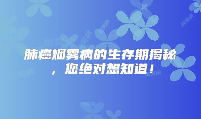 肺癌烟雾病的生存期揭秘，您绝对想知道！