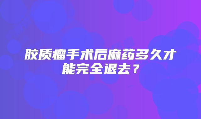 胶质瘤手术后麻药多久才能完全退去？
