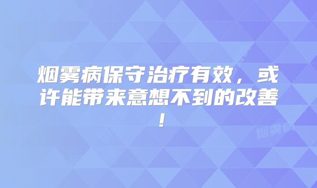 烟雾病保守治疗有效，或许能带来意想不到的改善！