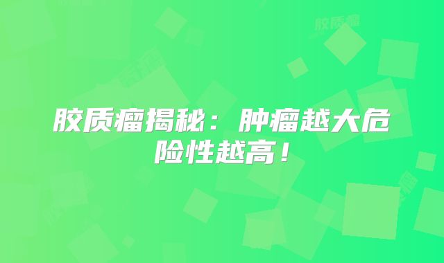 胶质瘤揭秘：肿瘤越大危险性越高！