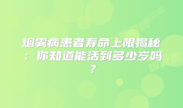 烟雾病患者寿命上限揭秘：你知道能活到多少岁吗？