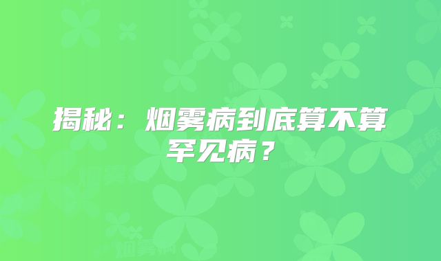 揭秘：烟雾病到底算不算罕见病？