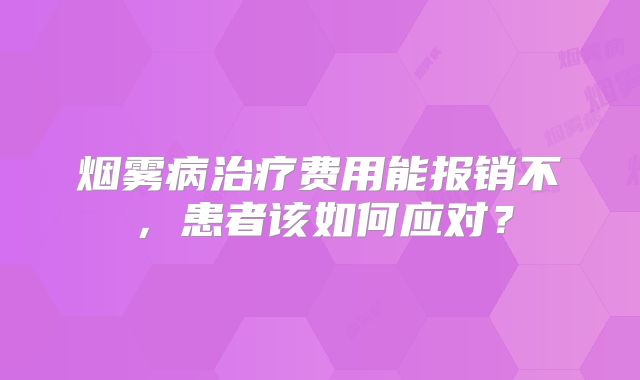 烟雾病治疗费用能报销不，患者该如何应对？