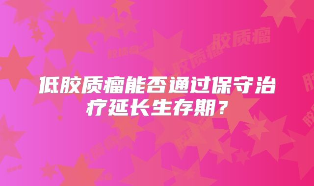 低胶质瘤能否通过保守治疗延长生存期？