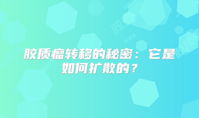 胶质瘤转移的秘密：它是如何扩散的？