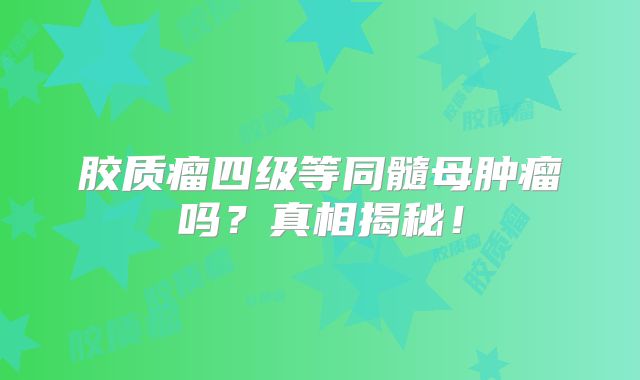 胶质瘤四级等同髓母肿瘤吗？真相揭秘！