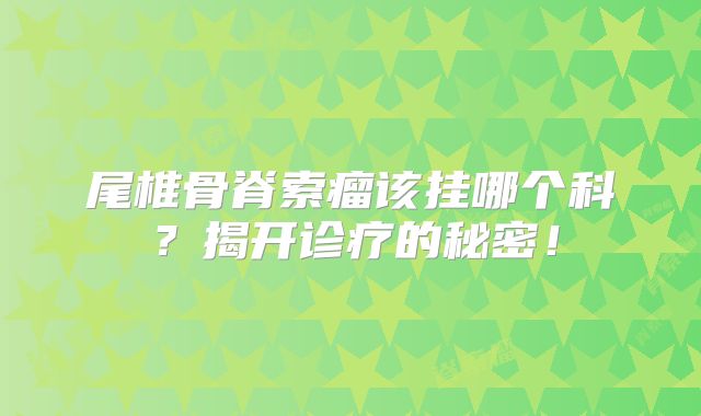 尾椎骨脊索瘤该挂哪个科？揭开诊疗的秘密！