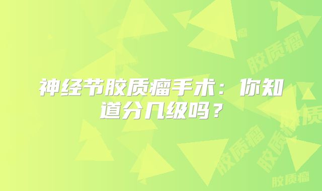 神经节胶质瘤手术：你知道分几级吗？