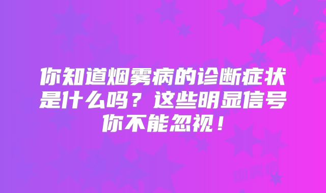 你知道烟雾病的诊断症状是什么吗？这些明显信号你不能忽视！