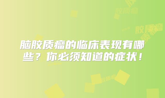 脑胶质瘤的临床表现有哪些？你必须知道的症状！