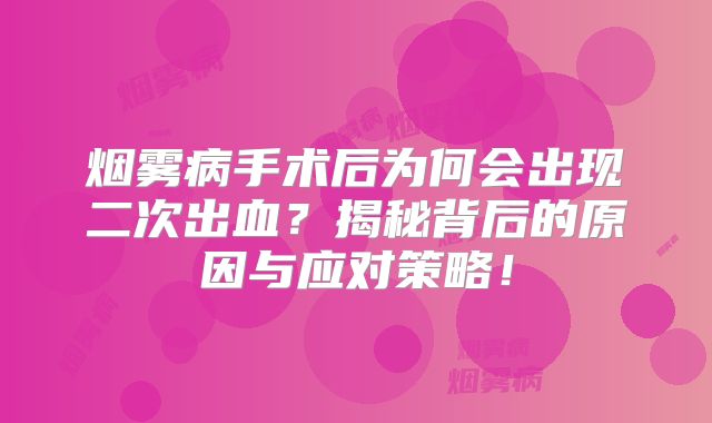 烟雾病手术后为何会出现二次出血？揭秘背后的原因与应对策略！