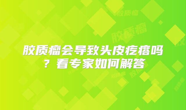 胶质瘤会导致头皮疙瘩吗？看专家如何解答