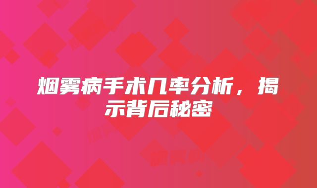 烟雾病手术几率分析，揭示背后秘密