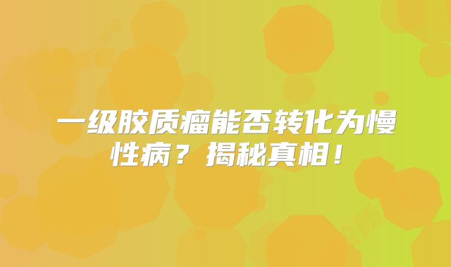一级胶质瘤能否转化为慢性病？揭秘真相！