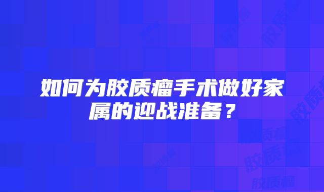 如何为胶质瘤手术做好家属的迎战准备？