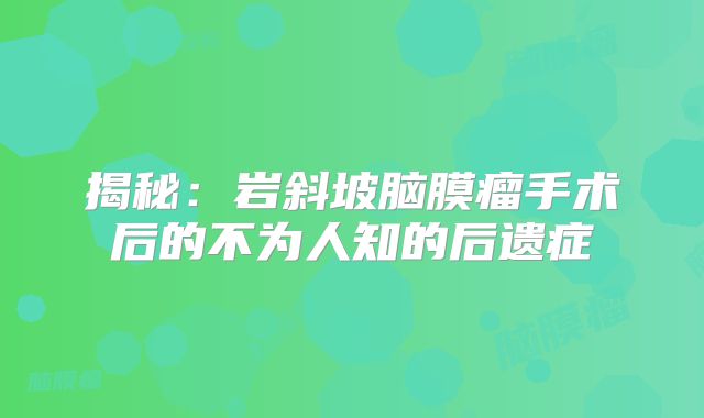 揭秘：岩斜坡脑膜瘤手术后的不为人知的后遗症