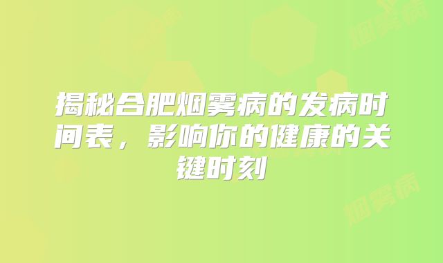 揭秘合肥烟雾病的发病时间表，影响你的健康的关键时刻