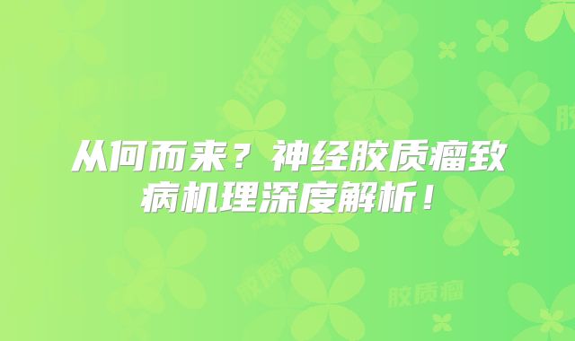 从何而来？神经胶质瘤致病机理深度解析！