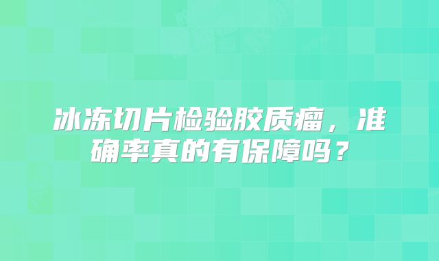冰冻切片检验胶质瘤，准确率真的有保障吗？