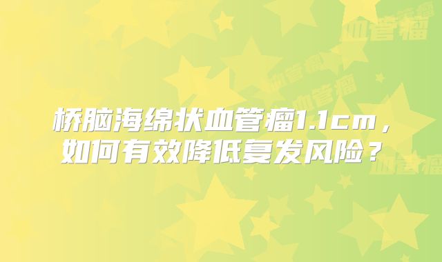 桥脑海绵状血管瘤1.1cm，如何有效降低复发风险？