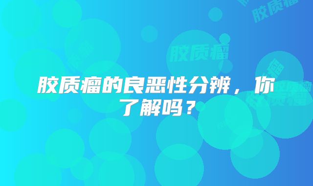 胶质瘤的良恶性分辨，你了解吗？