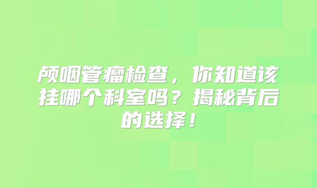 颅咽管瘤检查，你知道该挂哪个科室吗？揭秘背后的选择！