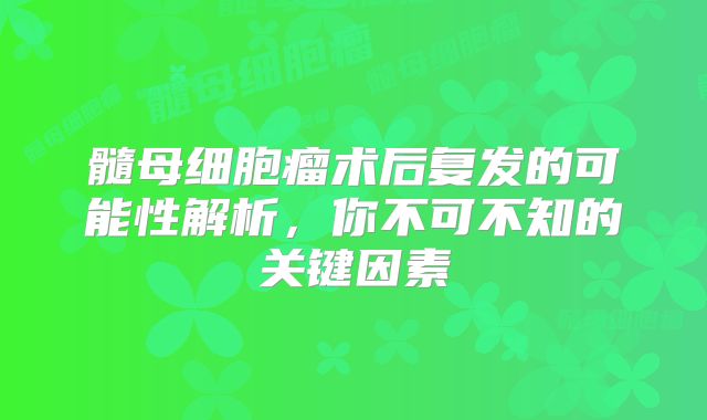 髓母细胞瘤术后复发的可能性解析，你不可不知的关键因素