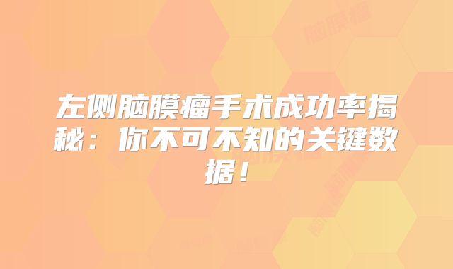 左侧脑膜瘤手术成功率揭秘：你不可不知的关键数据！