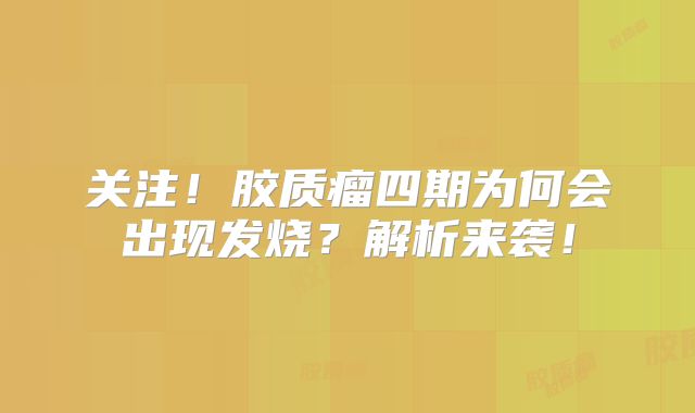 关注！胶质瘤四期为何会出现发烧？解析来袭！