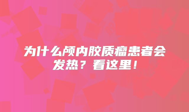 为什么颅内胶质瘤患者会发热？看这里！