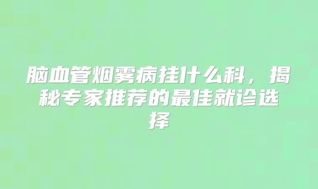脑血管烟雾病挂什么科，揭秘专家推荐的最佳就诊选择