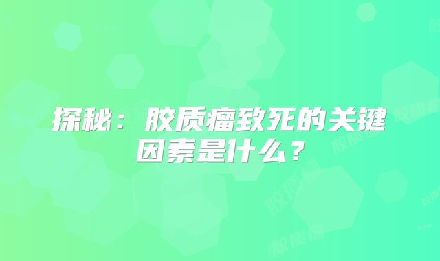 探秘：胶质瘤致死的关键因素是什么？